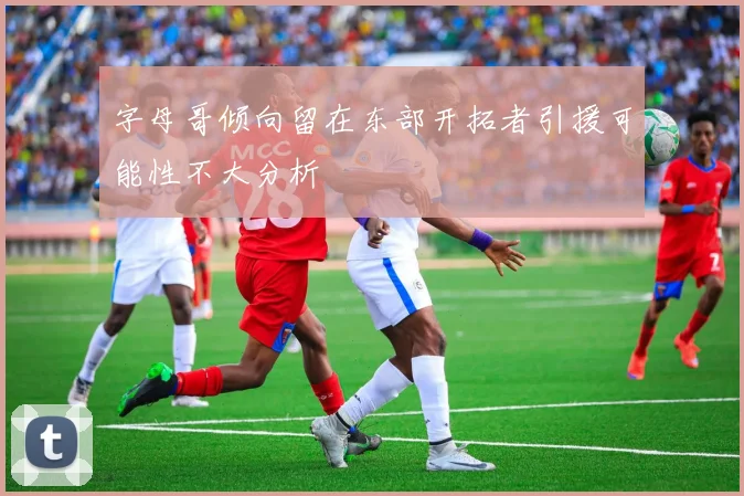 字母哥倾向留在东部开拓者引援可能性不大分析