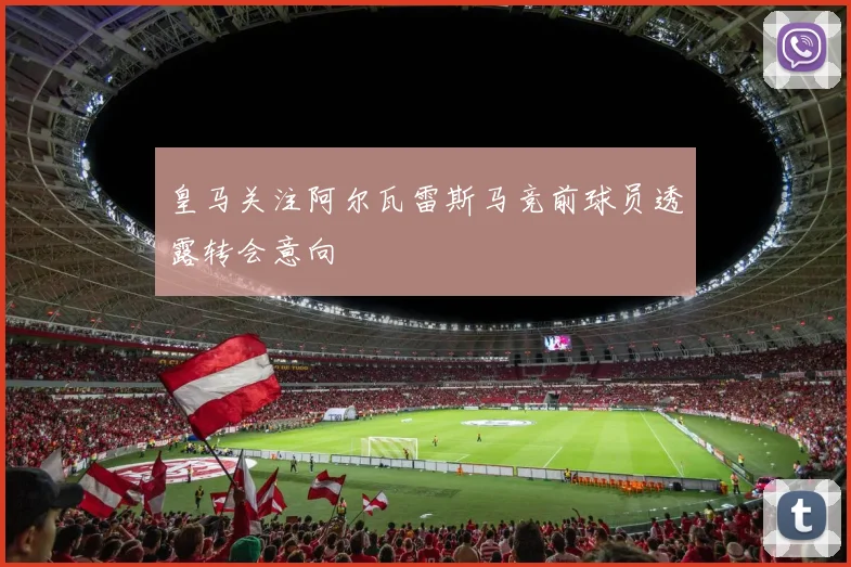 皇马关注阿尔瓦雷斯马竞前球员透露转会意向