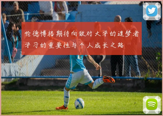 伦德博格期待向敌对大学的追梦者学习的重要性与个人成长之路