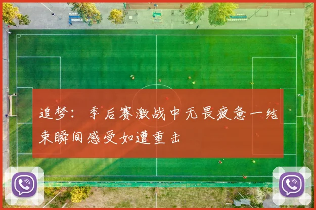 追梦：季后赛激战中无畏疲惫一结束瞬间感受如遭重击
