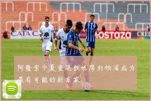 阿隆索今夏重返教练席利物浦成为最有可能的新东家