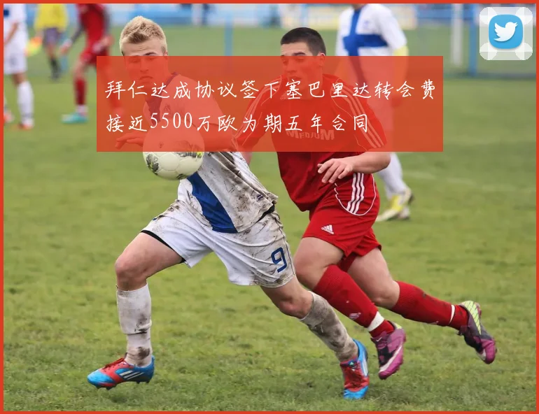 拜仁达成协议签下塞巴里达转会费接近5500万欧为期五年合同