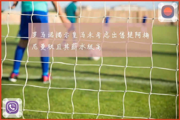 罗马诺揭示皇马未考虑出售楚阿梅尼曼联且其薪水极高