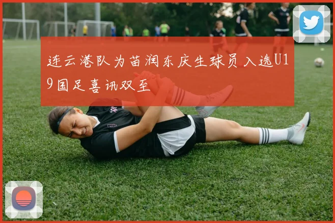连云港队为苗润东庆生球员入选U19国足喜讯双至