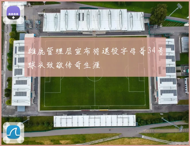 雄鹿管理层宣布将退役字母哥34号球衣致敬传奇生涯
