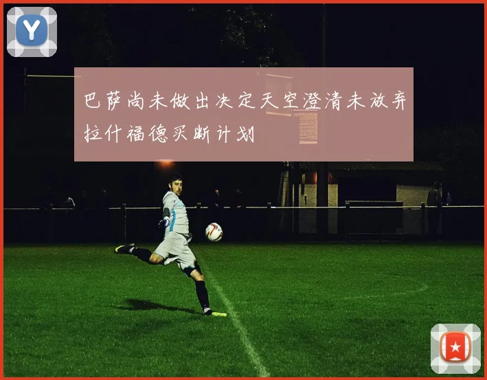 巴萨尚未做出决定天空澄清未放弃拉什福德买断计划