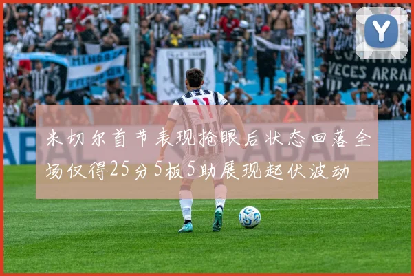 米切尔首节表现抢眼后状态回落全场仅得25分5板5助展现起伏波动